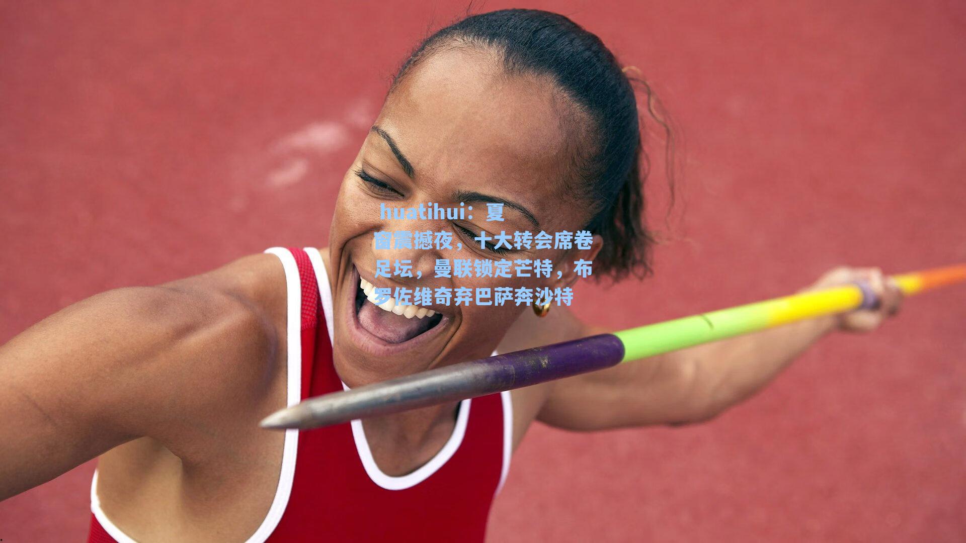  huatihui：夏窗震撼夜，十大转会席卷足坛，曼联锁定芒特，布罗佐维奇弃巴萨奔沙特