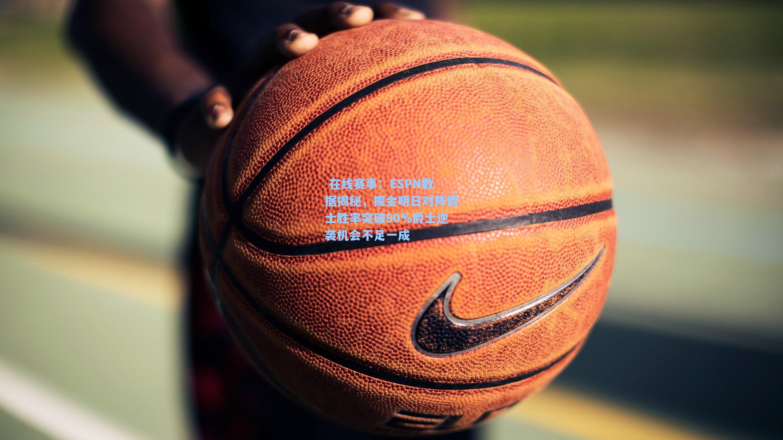 在线赛事:ESPN数据揭秘,掘金明日对阵爵士胜率突破90%爵士逆袭机会不足一成