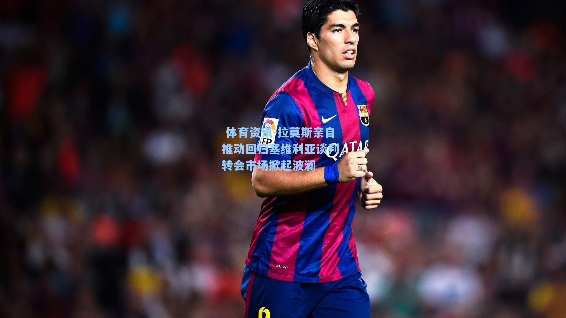 体育资讯-拉莫斯亲自推动回归塞维利亚谈判,转会市场掀起波澜
