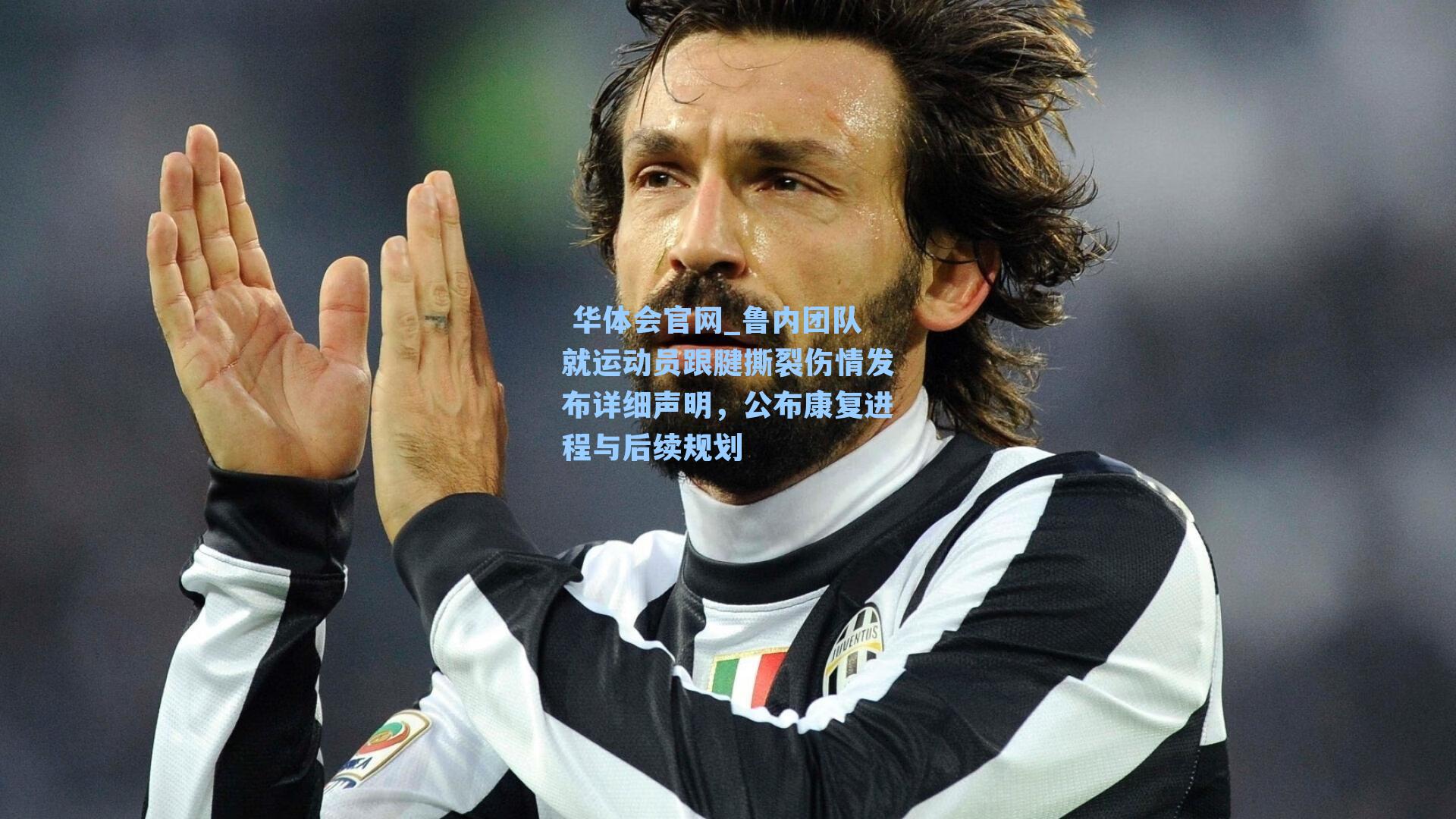 华体会官网_鲁内团队就运动员跟腱撕裂伤情发布详细声明,公布康复进程与后续规划