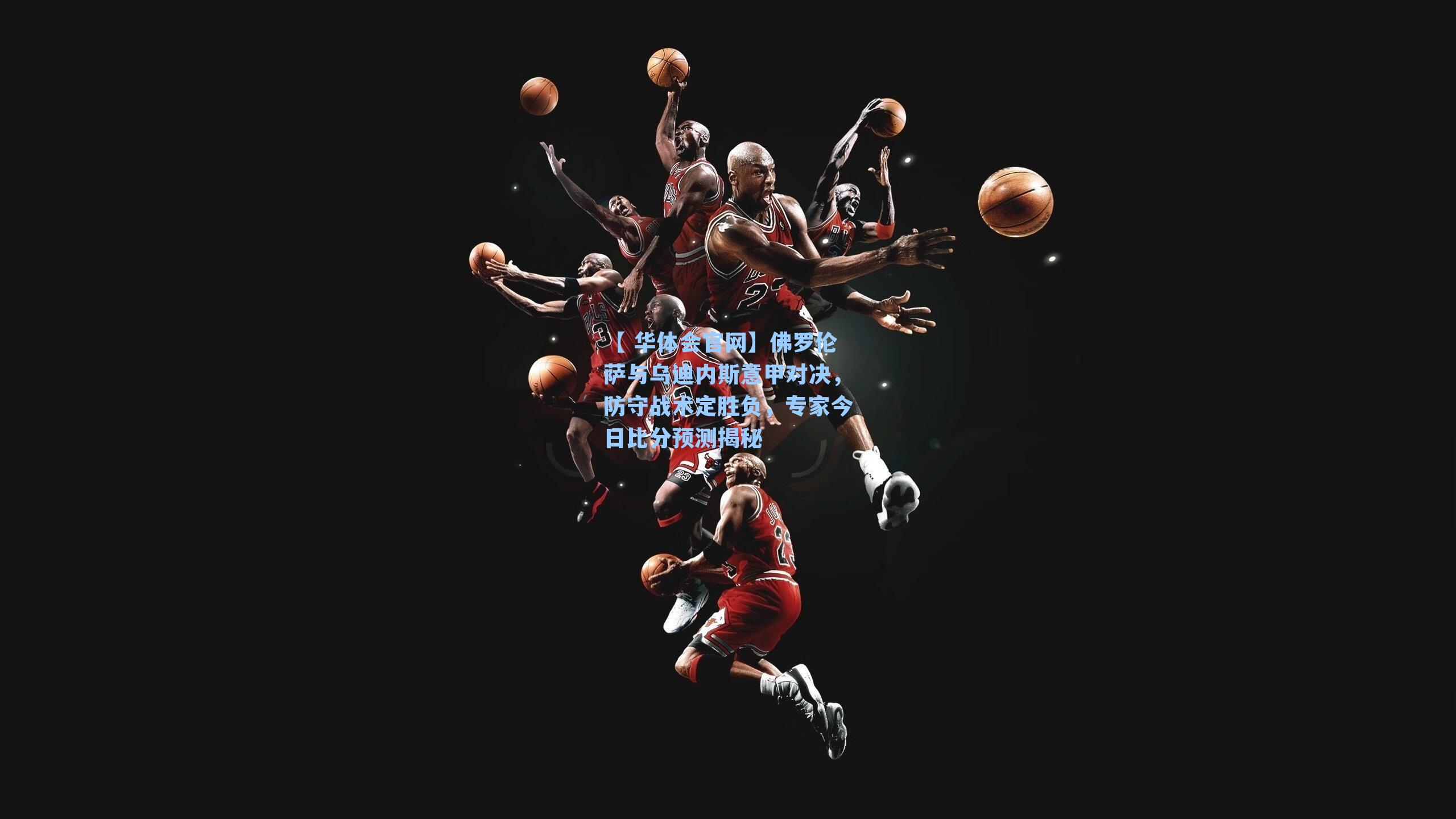 【 华体会官网】佛罗伦萨与乌迪内斯意甲对决,防守战术定胜负,专家今日比分预测揭秘