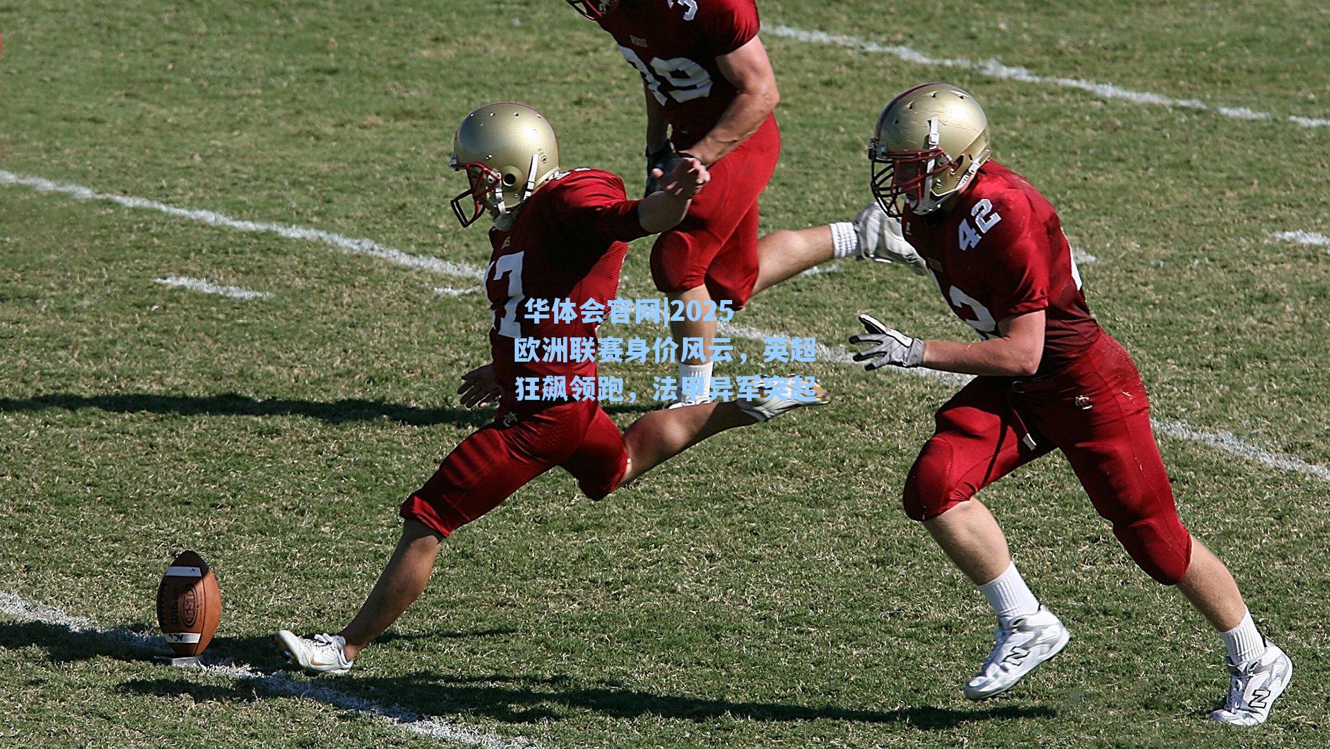 华体会官网|2025欧洲联赛身价风云,英超狂飙领跑,法甲异军突起