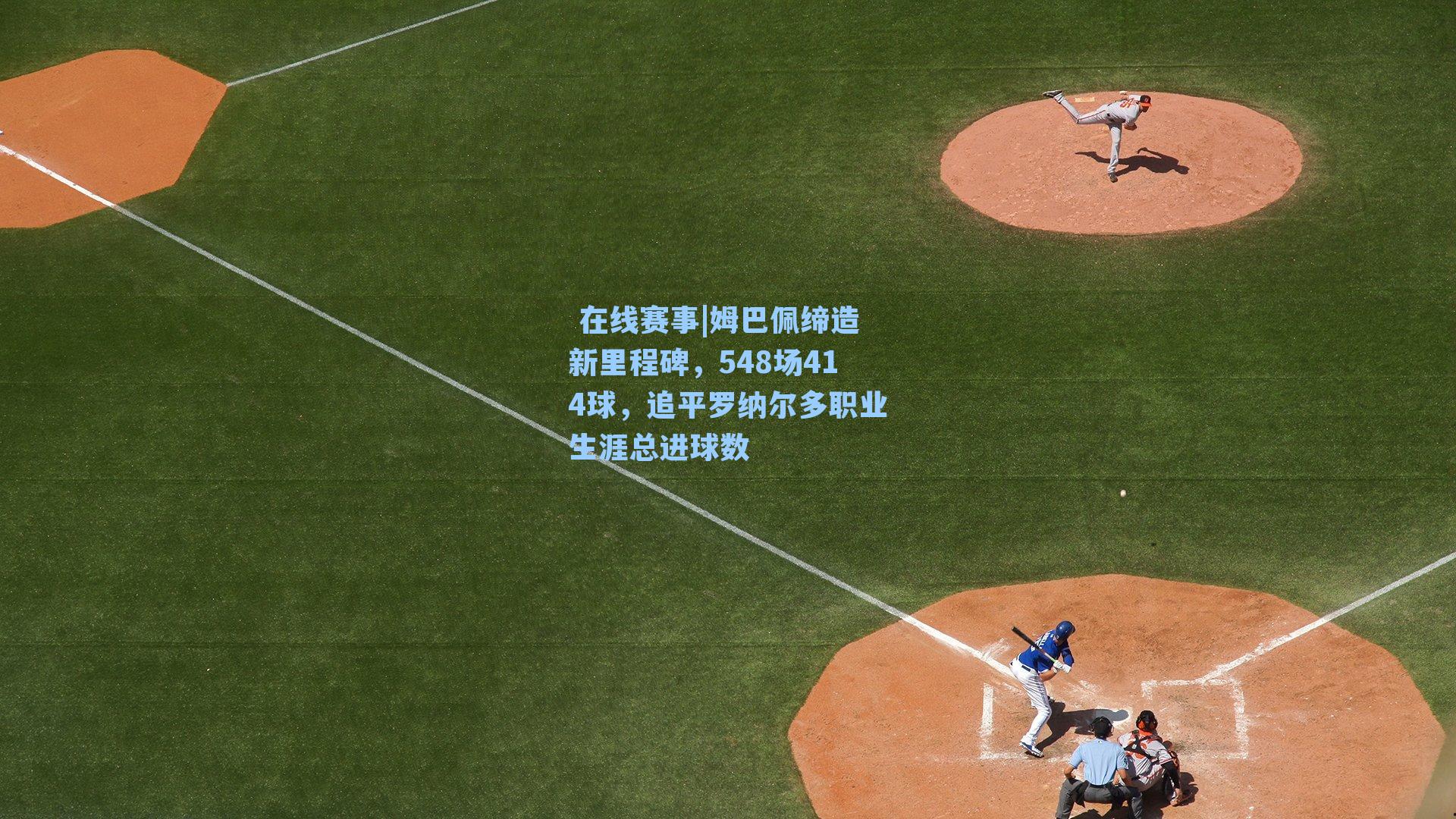 在线赛事|姆巴佩缔造新里程碑,548场414球,追平罗纳尔多职业生涯总进球数