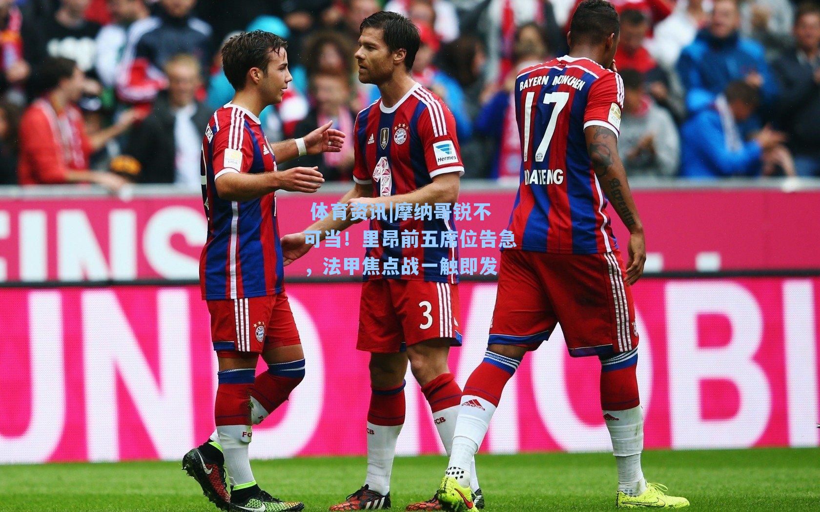 体育资讯|摩纳哥锐不可当!里昂前五席位告急,法甲焦点战一触即发