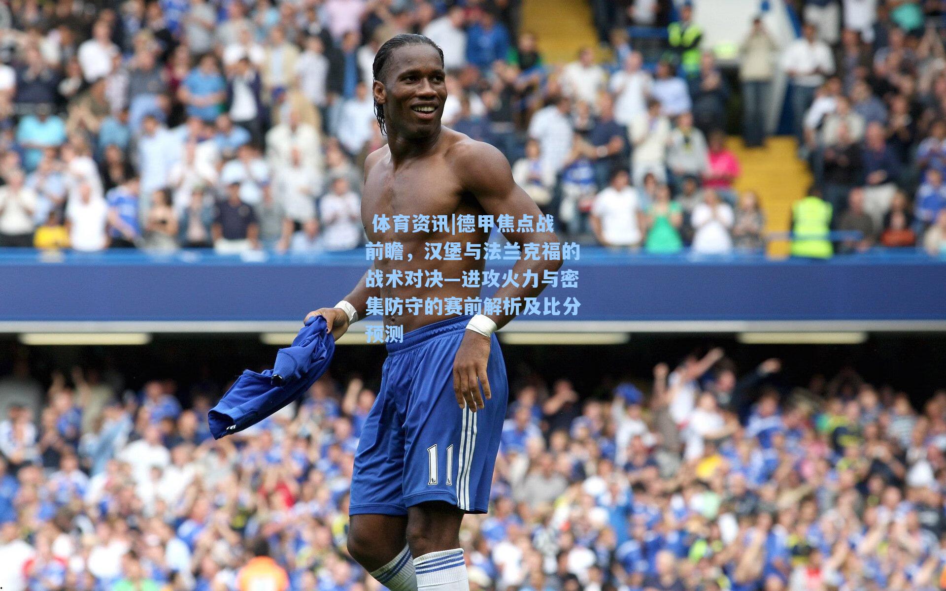 德甲焦点战前瞻,汉堡与法兰克福的战术对决—进攻火力与密集防守的赛前解析及比分预测