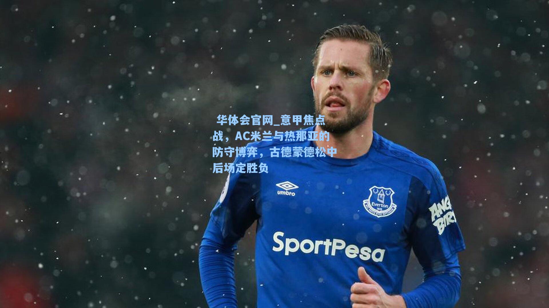 华体会官网_意甲焦点战,AC米兰与热那亚的防守博弈,古德蒙德松中后场定胜负