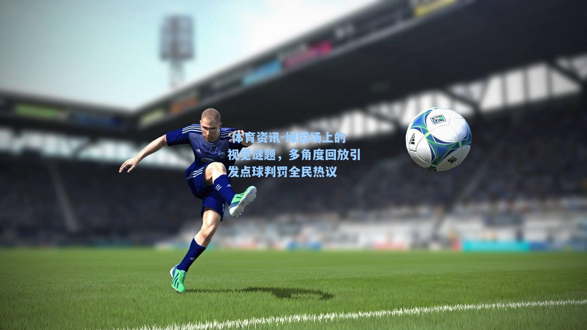 绿茵场上的视觉谜题，多角度回放引发点球判罚全民热议