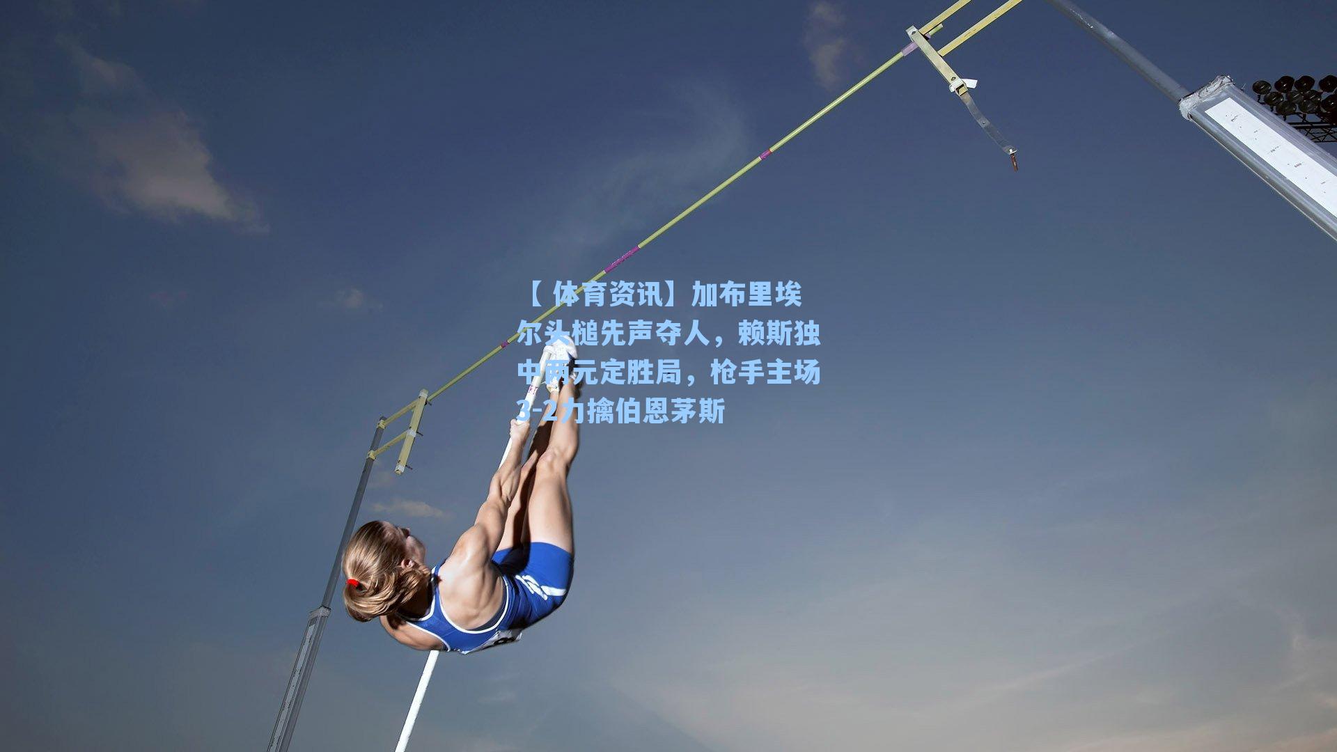 【 体育资讯】加布里埃尔头槌先声夺人,赖斯独中两元定胜局,枪手主场3-2力擒伯恩茅斯