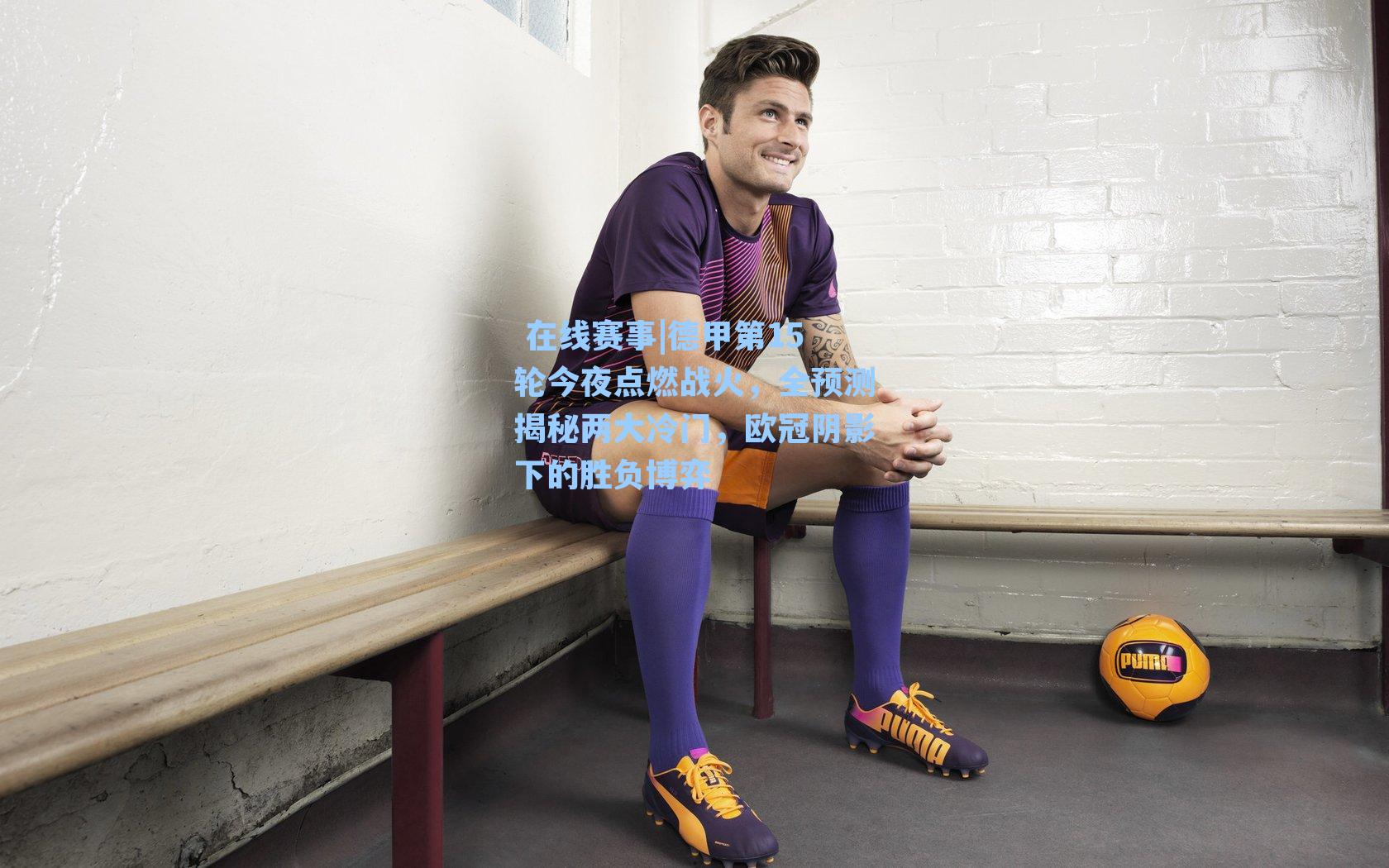 在线赛事|德甲第15轮今夜点燃战火,全预测揭秘两大冷门,欧冠阴影下的胜负博弈