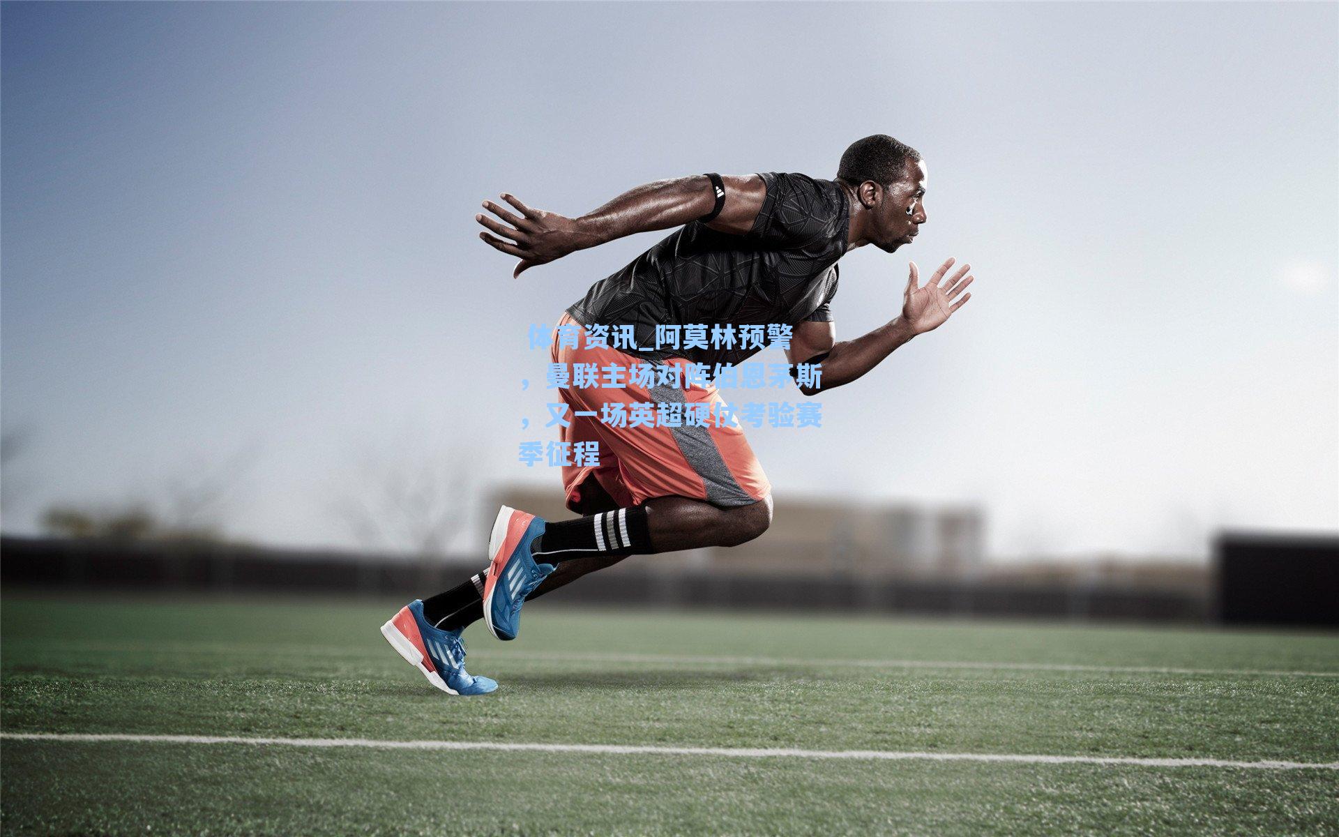 体育资讯_阿莫林预警,曼联主场对阵伯恩茅斯,又一场英超硬仗考验赛季征程