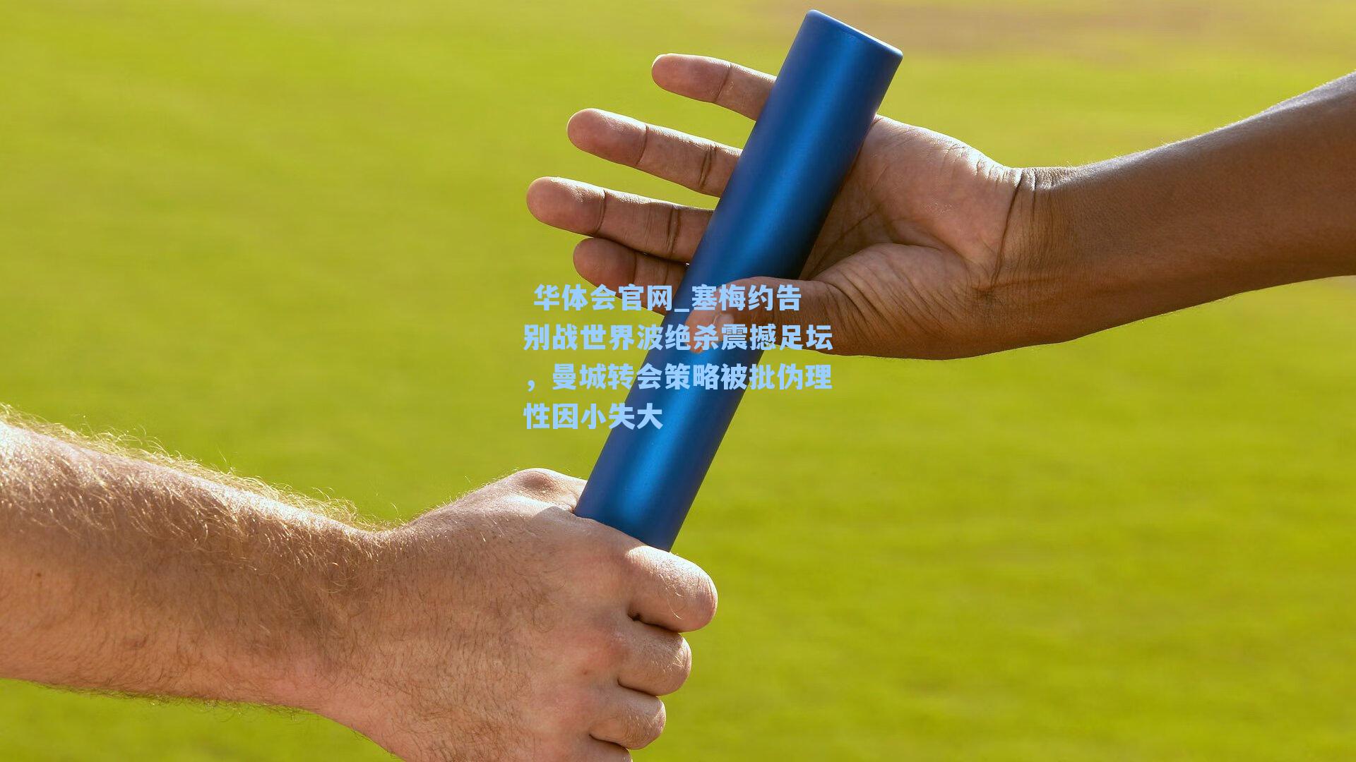 华体会官网_塞梅约告别战世界波绝杀震撼足坛,曼城转会策略被批伪理性因小失大