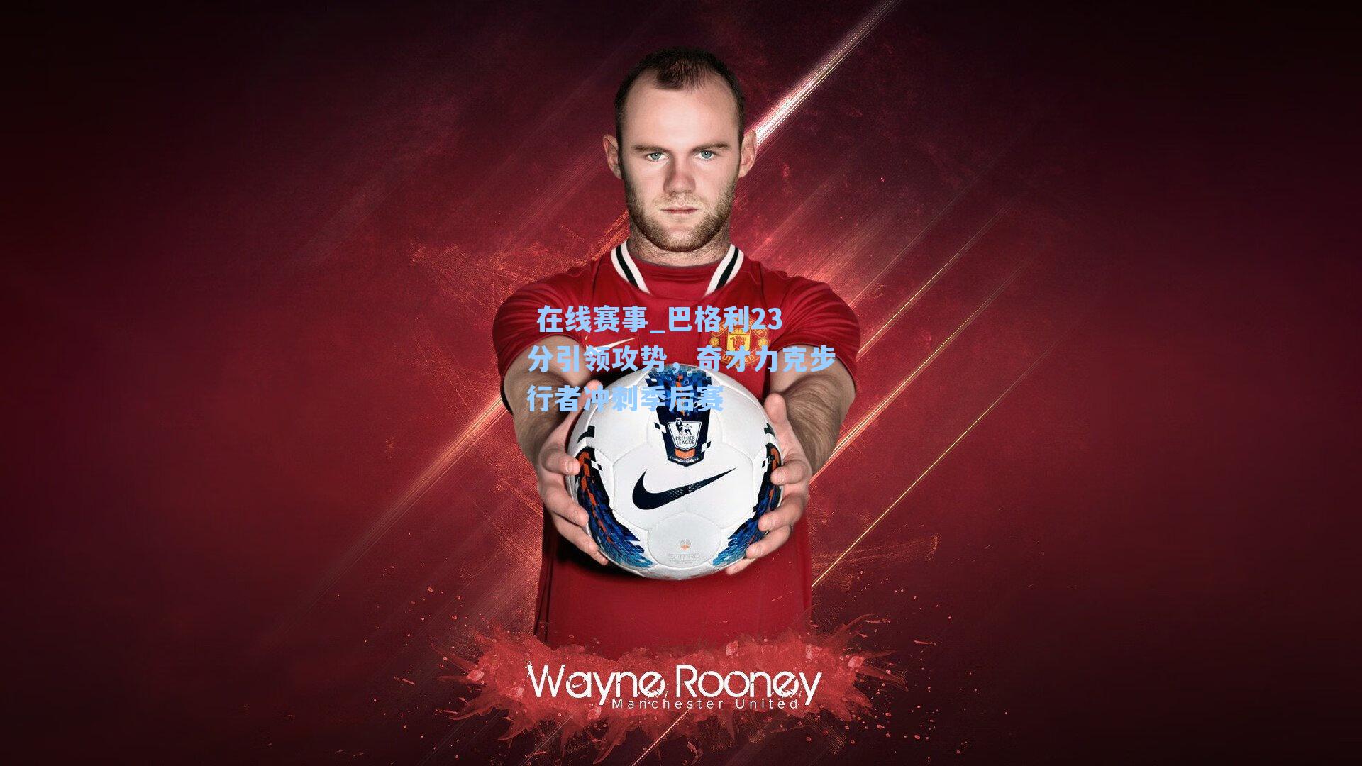  在线赛事_巴格利23分引领攻势，奇才力克步行者冲刺季后赛