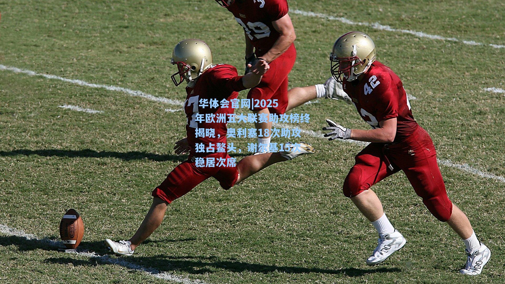 华体会官网|2025年欧洲五大联赛助攻榜终揭晓,奥利塞18次助攻独占鳌头,谢尔基15次稳居次席