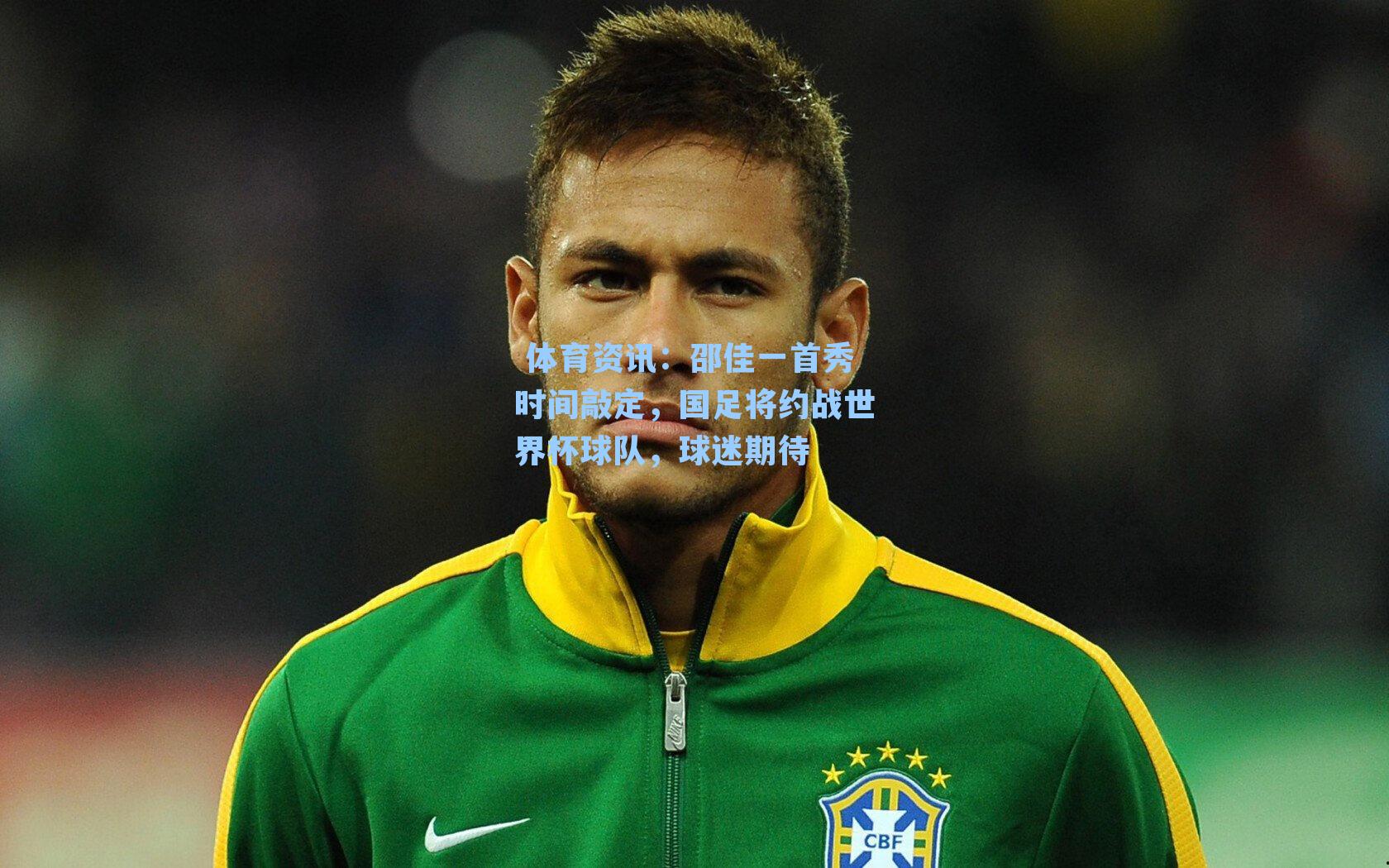 体育资讯:邵佳一首秀时间敲定,国足将约战世界杯球队,球迷期待