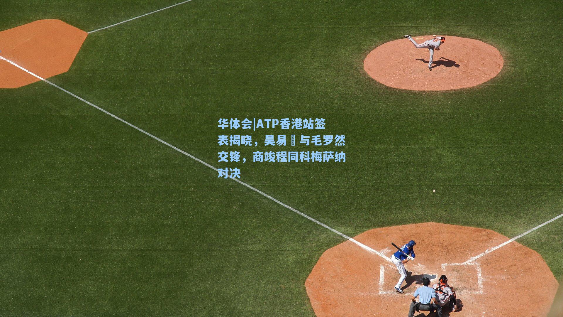 华体会|ATP香港站签表揭晓,吴易昺与毛罗然交锋,商竣程同科梅萨纳对决