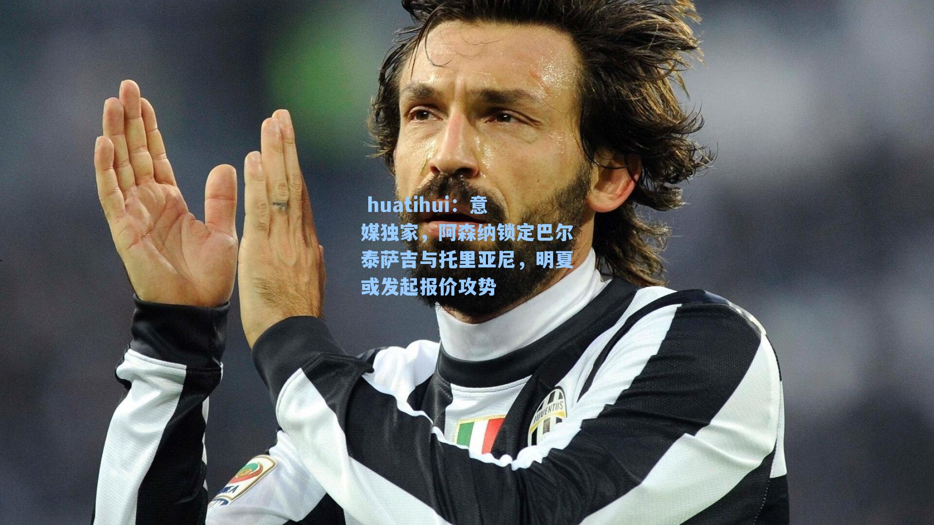  huatihui：意媒独家，阿森纳锁定巴尔泰萨吉与托里亚尼，明夏或发起报价攻势