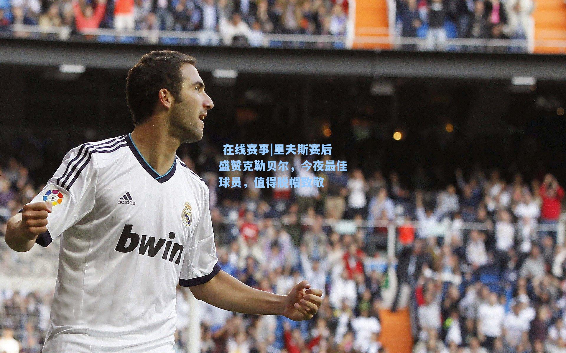 在线赛事|里夫斯赛后盛赞克勒贝尔,今夜最佳球员,值得脱帽致敬