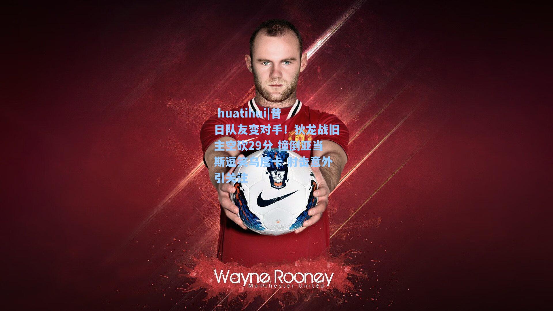 huatihui|昔日队友变对手!狄龙战旧主空砍29分 撞倒亚当斯逗笑乌度卡 肘击意外引关注