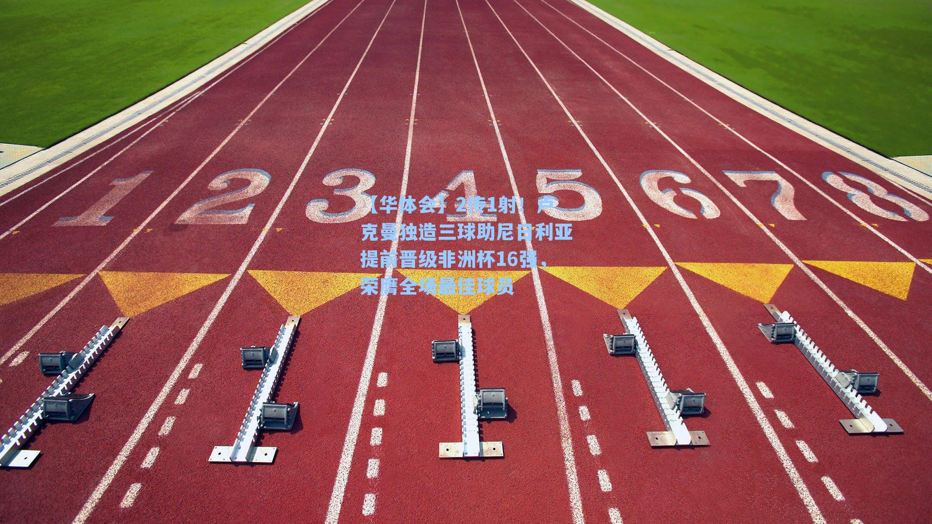 【华体会】2传1射!卢克曼独造三球助尼日利亚提前晋级非洲杯16强,荣膺全场最佳球员