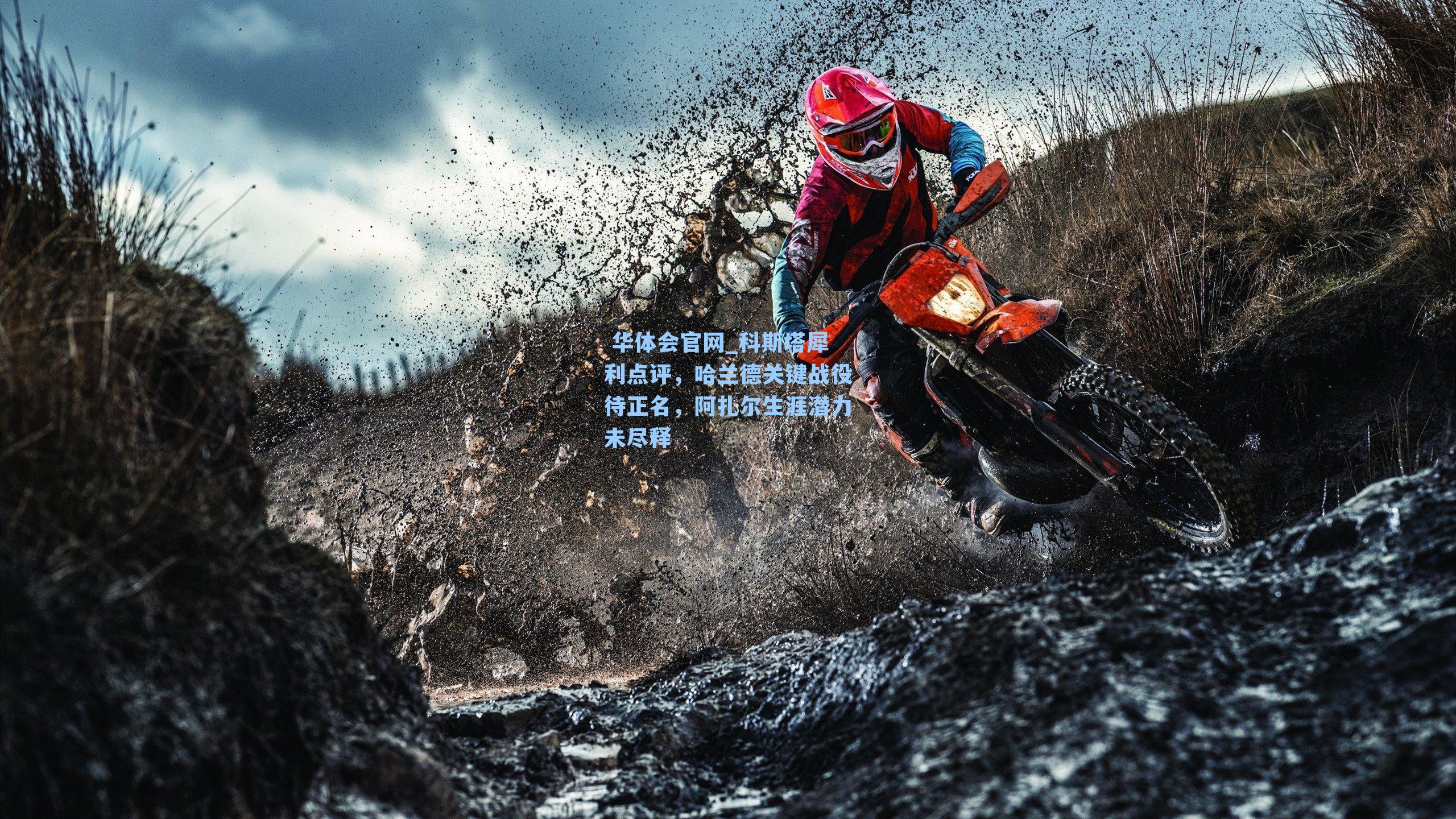  华体会官网_科斯塔犀利点评，哈兰德关键战役待正名，阿扎尔生涯潜力未尽释