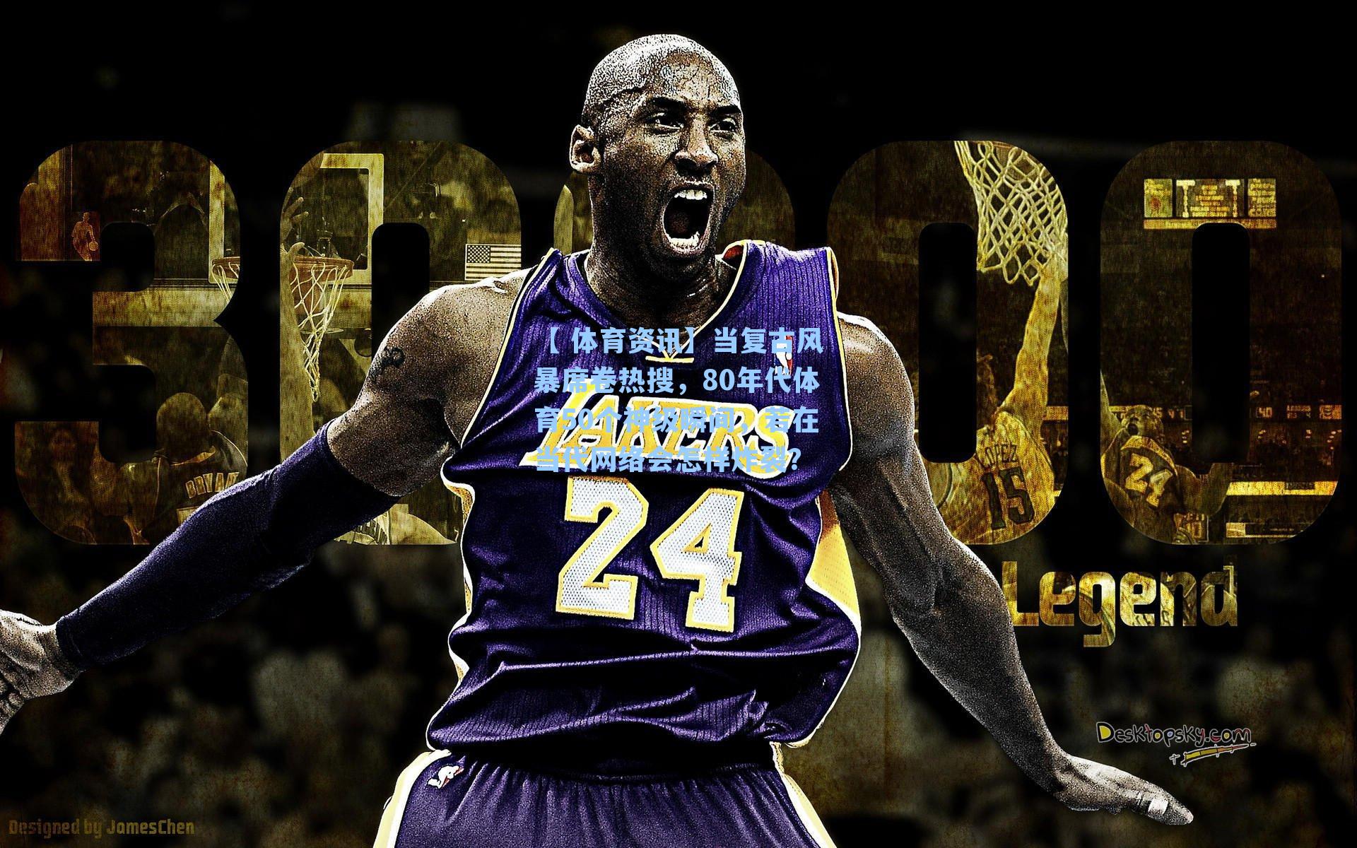 当复古风暴席卷热搜，80年代体育50个神级瞬间，若在当代网络会怎样炸裂？