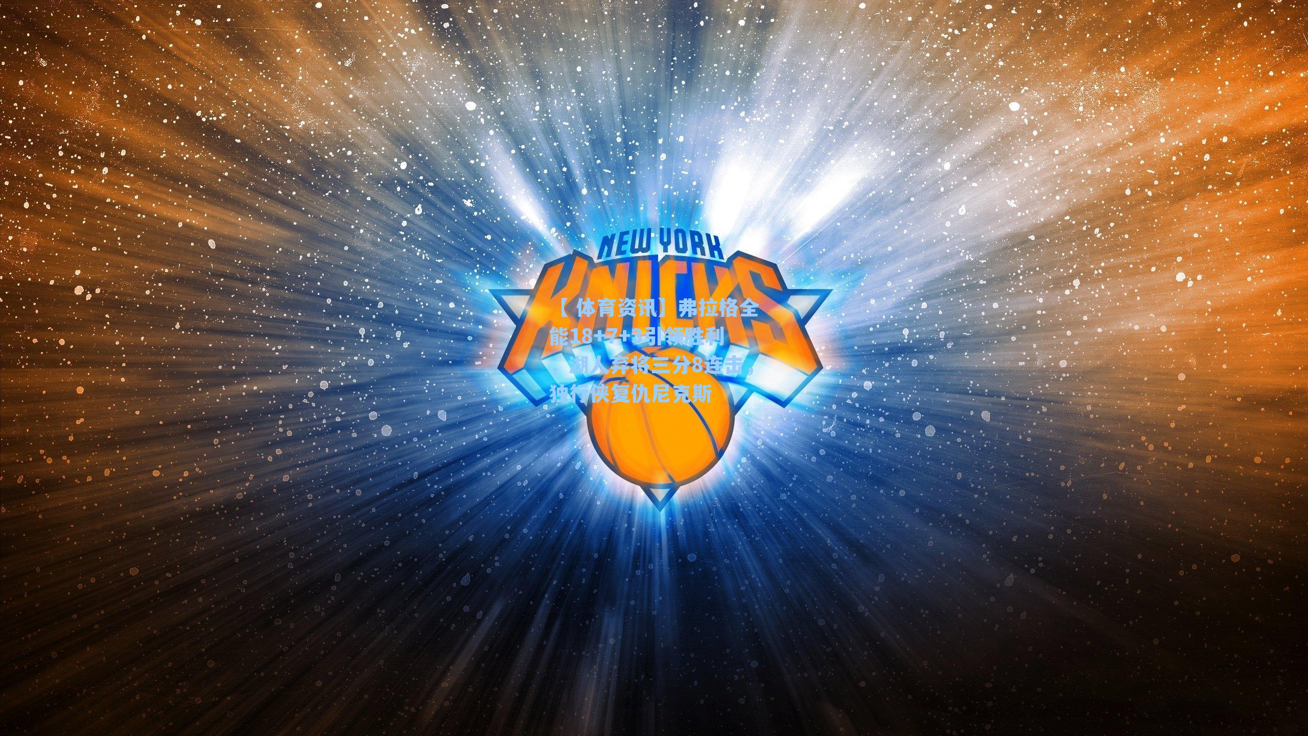 弗拉格全能18+7+3引领胜利，湖人弃将三分8连击，独行侠复仇尼克斯