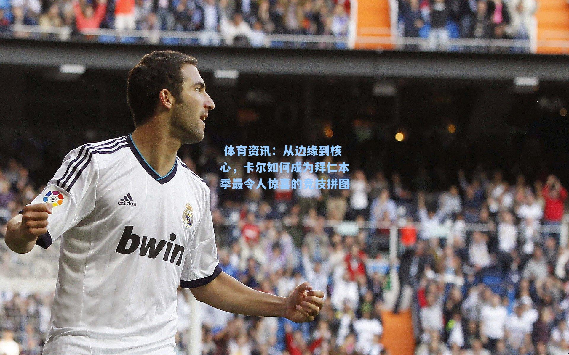 体育资讯:从边缘到核心,卡尔如何成为拜仁本季最令人惊喜的竞技拼图