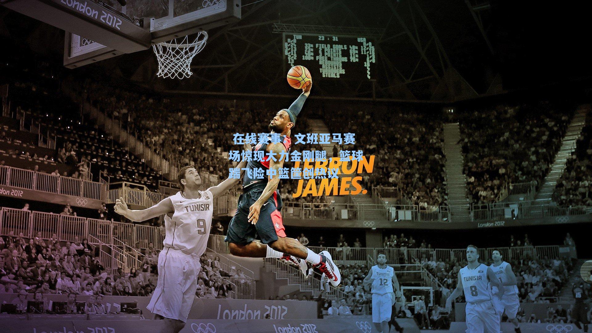  在线赛事：文班亚马赛场惊现大力金刚腿，篮球踹飞险中篮筐创热议