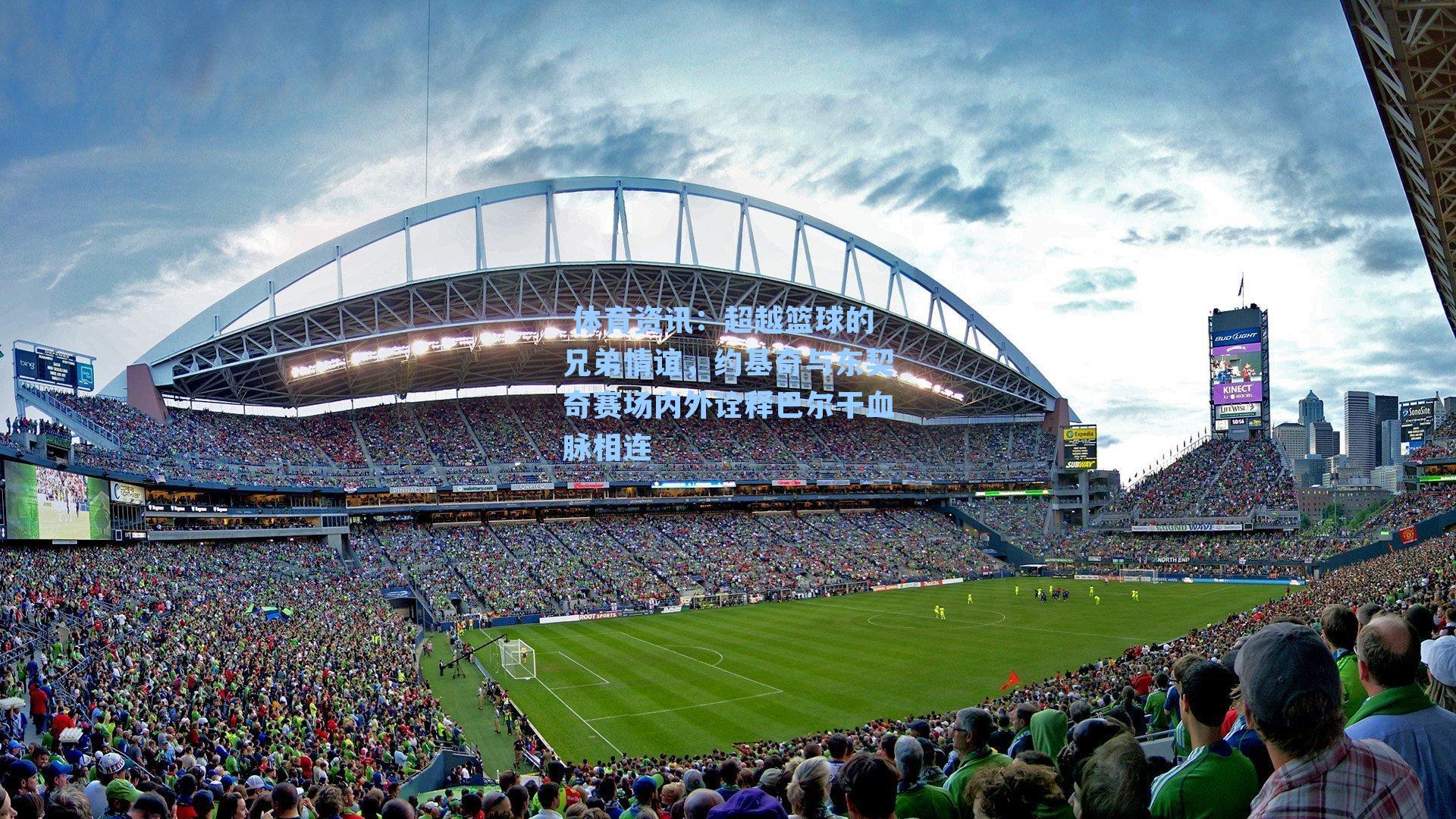 体育资讯:超越篮球的兄弟情谊,约基奇与东契奇赛场内外诠释巴尔干血脉相连