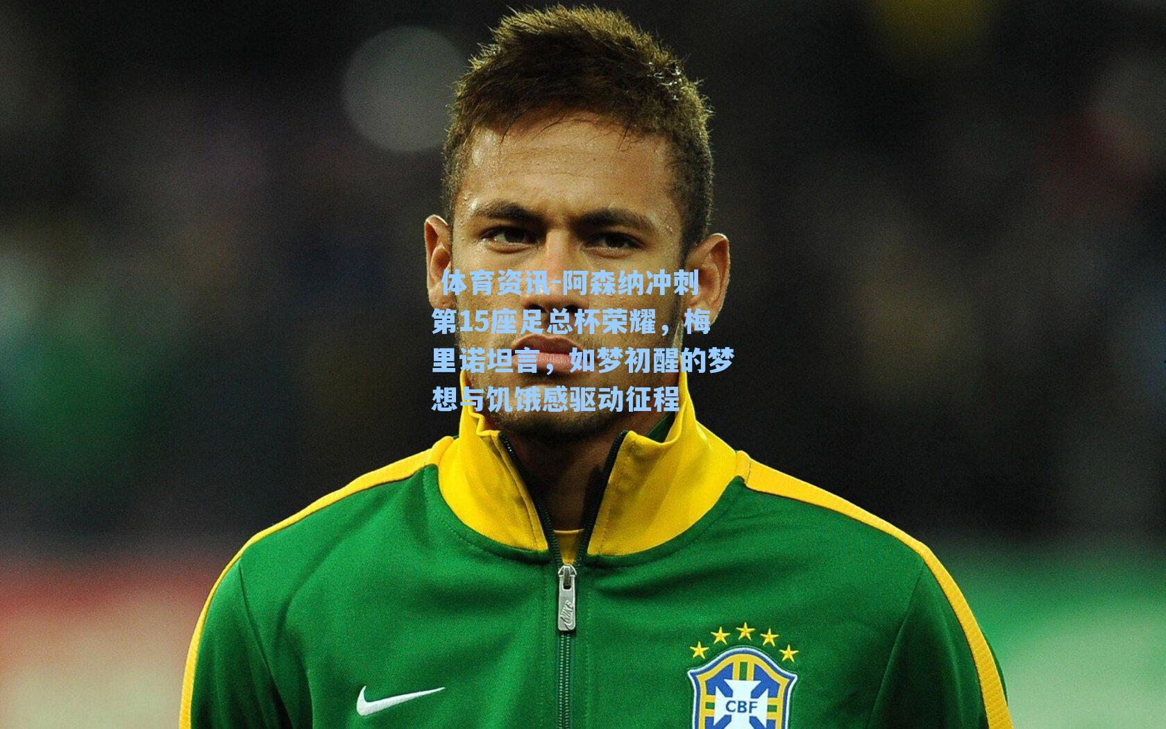  体育资讯-阿森纳冲刺第15座足总杯荣耀，梅里诺坦言，如梦初醒的梦想与饥饿感驱动征程