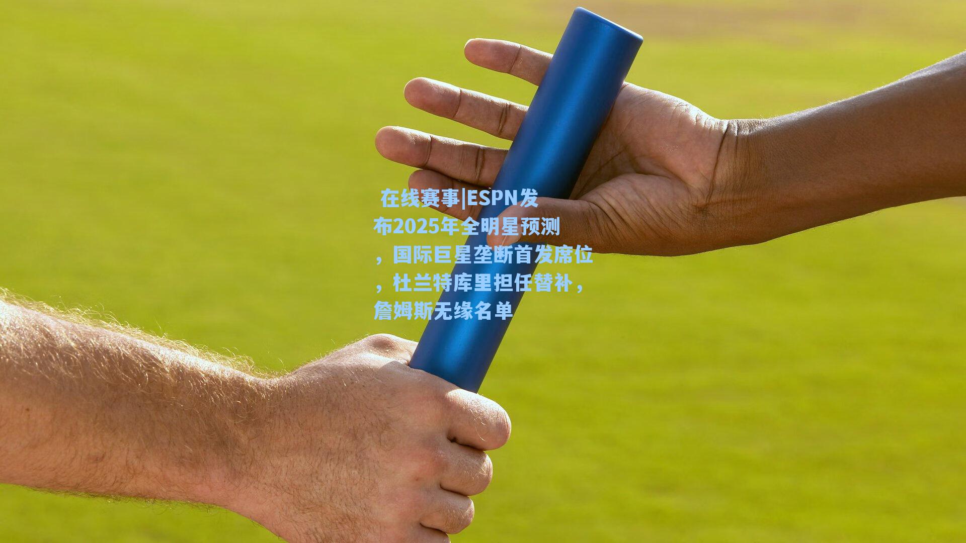 在线赛事|ESPN发布2025年全明星预测,国际巨星垄断首发席位,杜兰特库里担任替补,詹姆斯无缘名单