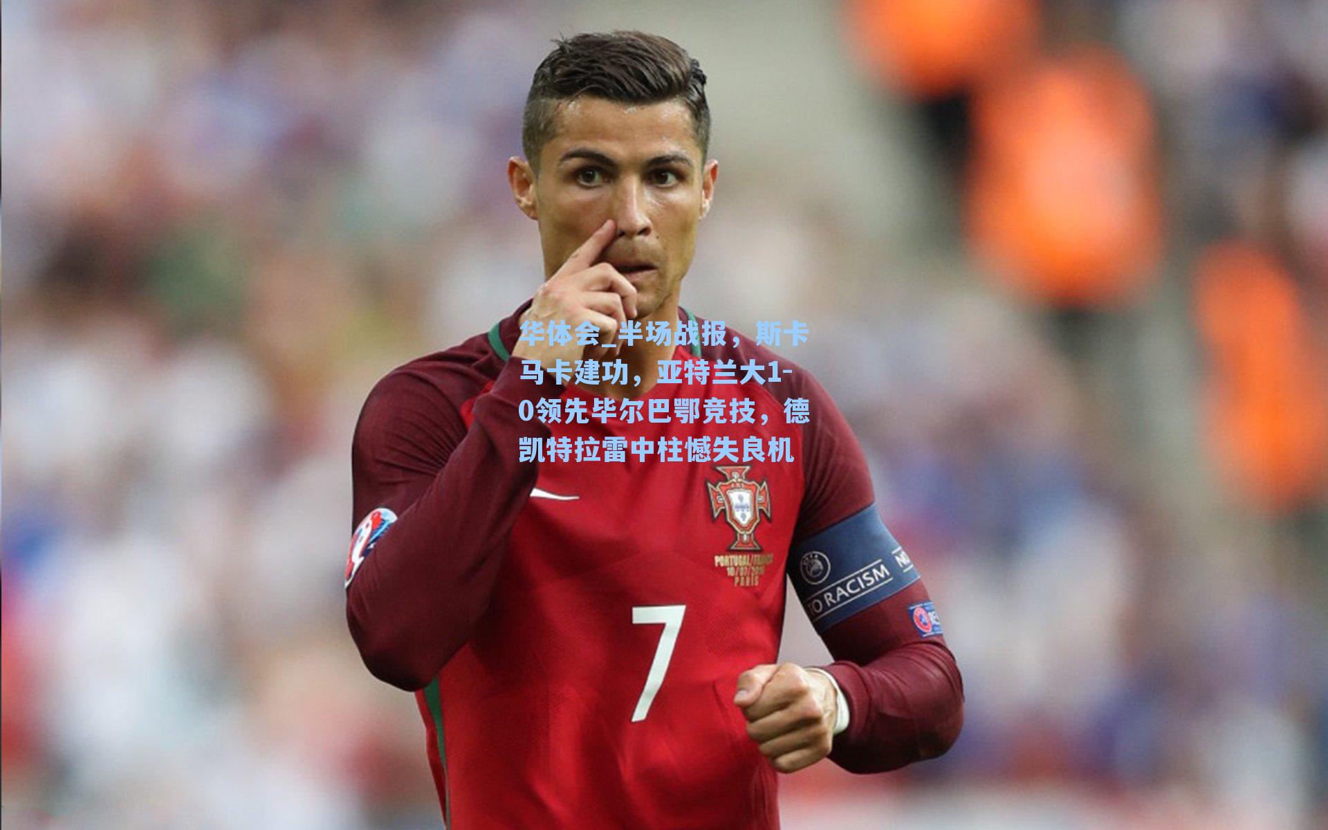 半场战报，斯卡马卡建功，亚特兰大1-0领先毕尔巴鄂竞技，德凯特拉雷中柱憾失良机